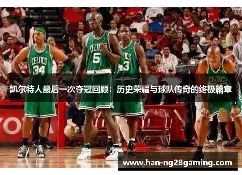 凯尔特人最后一次夺冠回顾:历史荣耀与球队传奇的终极篇章 凯尔特人最后一次夺冠回顾:历史荣耀与球队传奇的终极篇章