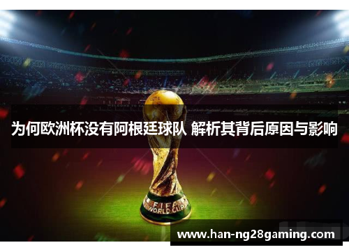 为何欧洲杯没有阿根廷球队 解析其背后原因与影响 为何欧洲杯没有阿根廷球队 解析其背后原因与影响