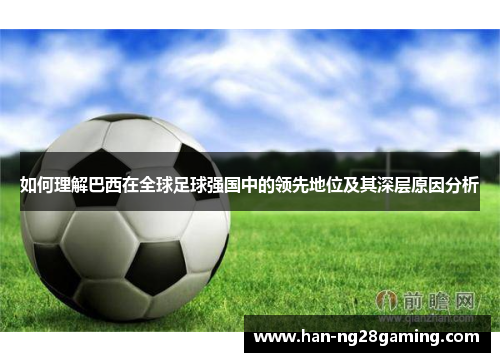 如何理解巴西在全球足球强国中的领先地位及其深层原因分析 如何理解巴西在全球足球强国中的领先地位及其深层原因分析
