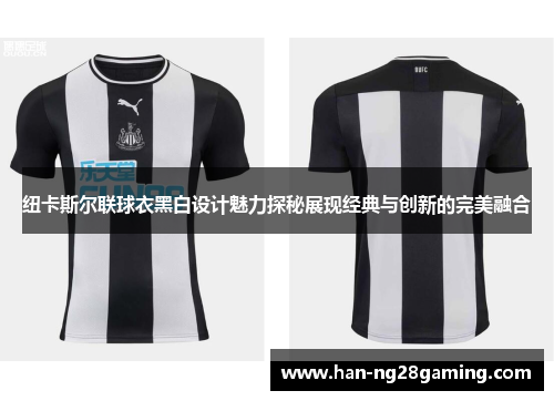 纽卡斯尔联球衣黑白设计魅力探秘展现经典与创新的完美融合 纽卡斯尔联球衣黑白设计魅力探秘展现经典与创新的完美融合