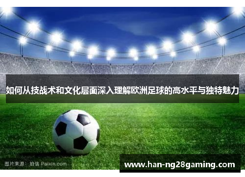 如何从技战术和文化层面深入理解欧洲足球的高水平与独特魅力