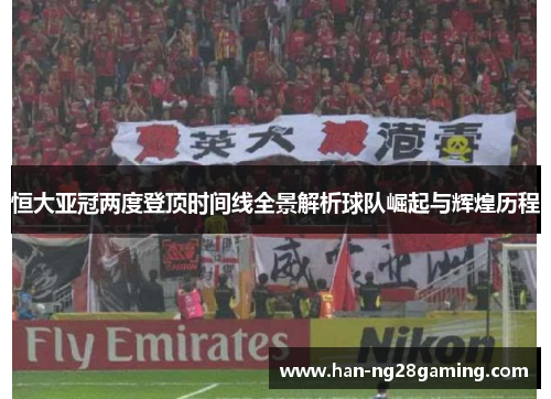恒大亚冠两度登顶时间线全景解析球队崛起与辉煌历程 恒大亚冠两度登顶时间线全景解析球队崛起与辉煌历程