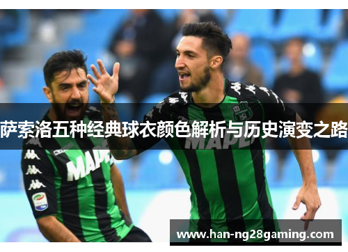 萨索洛五种经典球衣颜色解析与历史演变之路 萨索洛五种经典球衣颜色解析与历史演变之路