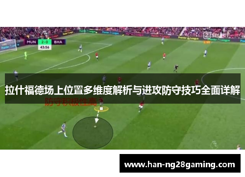 拉什福德场上位置多维度解析与进攻防守技巧全面详解