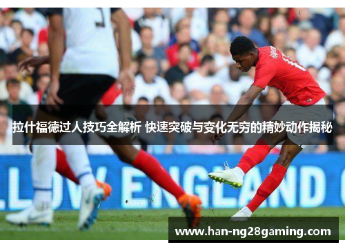 拉什福德过人技巧全解析 快速突破与变化无穷的精妙动作揭秘 拉什福德过人技巧全解析 快速突破与变化无穷的精妙动作揭秘