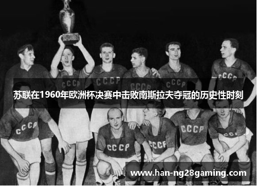苏联在1960年欧洲杯决赛中击败南斯拉夫夺冠的历史性时刻