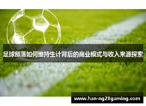 足球部落如何维持生计背后的商业模式与收入来源探索