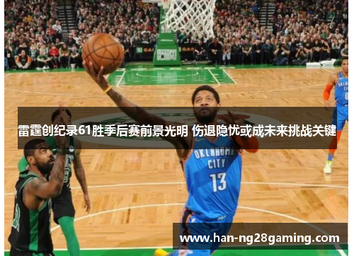 雷霆创纪录61胜季后赛前景光明 伤退隐忧或成未来挑战关键