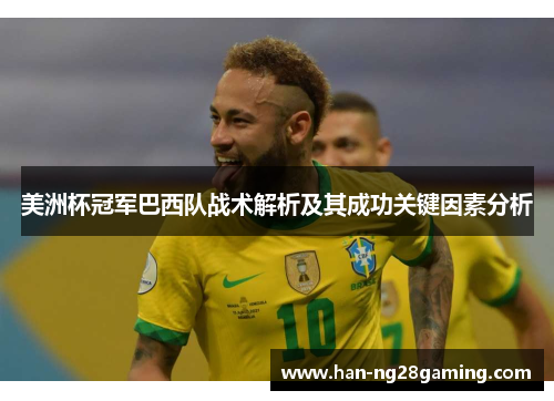 美洲杯冠军巴西队战术解析及其成功关键因素分析 美洲杯冠军巴西队战术解析及其成功关键因素分析