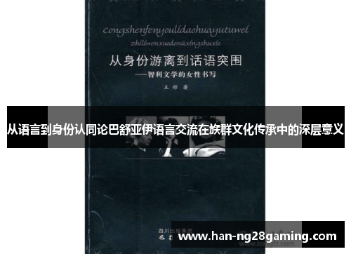 从语言到身份认同论巴舒亚伊语言交流在族群文化传承中的深层意义 从语言到身份认同论巴舒亚伊语言交流在族群文化传承中的深层意义