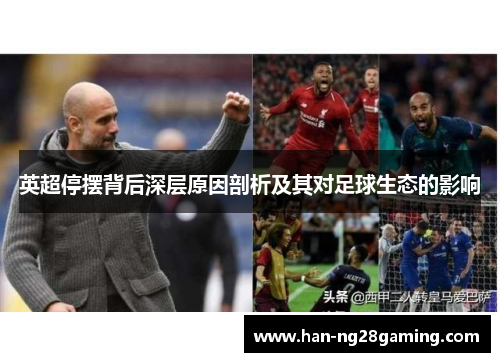 英超停摆背后深层原因剖析及其对足球生态的影响 英超停摆背后深层原因剖析及其对足球生态的影响