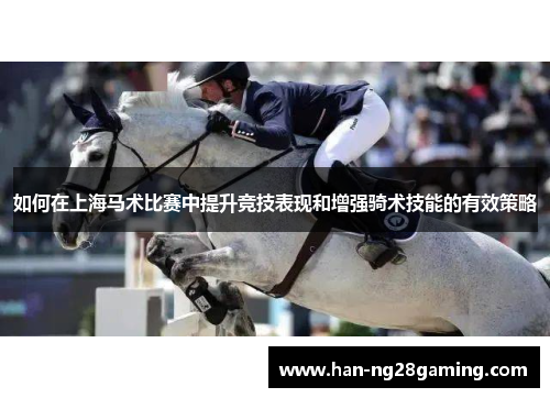 如何在上海马术比赛中提升竞技表现和增强骑术技能的有效策略 如何在上海马术比赛中提升竞技表现和增强骑术技能的有效策略