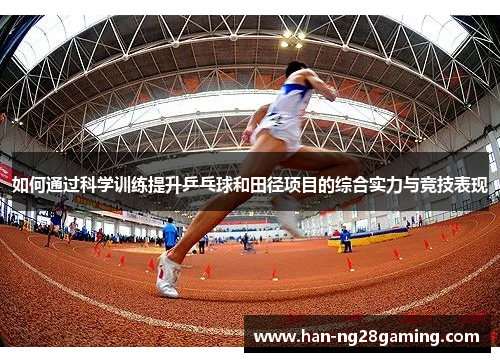 如何通过科学训练提升乒乓球和田径项目的综合实力与竞技表现 如何通过科学训练提升乒乓球和田径项目的综合实力与竞技表现