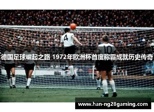 德国足球崛起之路 1972年欧洲杯首度称霸成就历史传奇