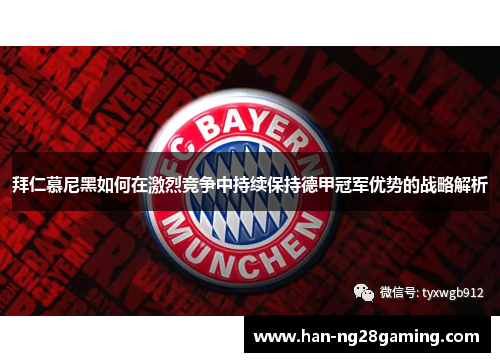 拜仁慕尼黑如何在激烈竞争中持续保持德甲冠军优势的战略解析 拜仁慕尼黑如何在激烈竞争中持续保持德甲冠军优势的战略解析
