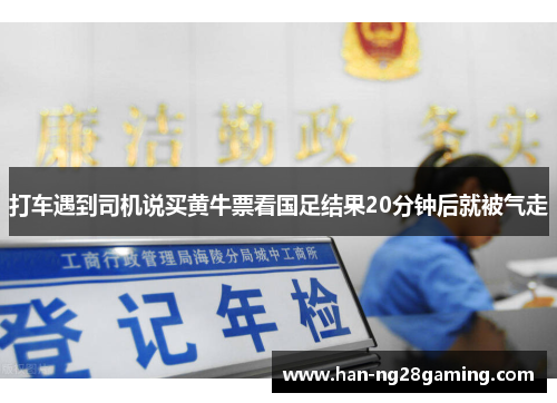 打车遇到司机说买黄牛票看国足结果20分钟后就被气走