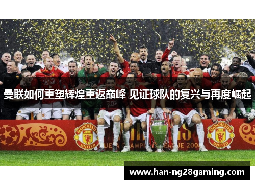 曼联如何重塑辉煌重返巅峰 见证球队的复兴与再度崛起