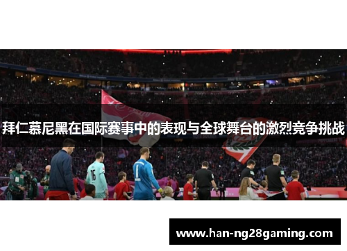 拜仁慕尼黑在国际赛事中的表现与全球舞台的激烈竞争挑战