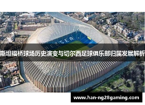 斯坦福桥球场历史演变与切尔西足球俱乐部归属发展解析