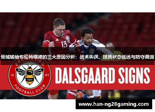 曼城输给布伦特福德的三大原因分析:战术失误、球员状态低迷与防守漏洞 曼城输给布伦特福德的三大原因分析:战术失误、球员状态低迷与防守漏洞