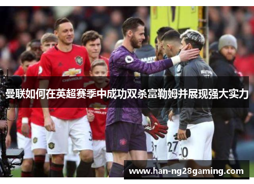 曼联如何在英超赛季中成功双杀富勒姆并展现强大实力 曼联如何在英超赛季中成功双杀富勒姆并展现强大实力