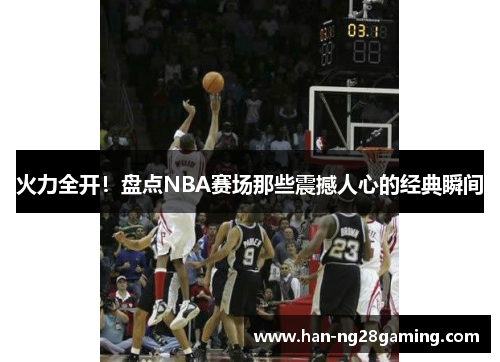 火力全开！盘点NBA赛场那些震撼人心的经典瞬间