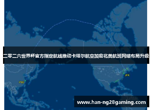 二零二六世界杯官方指定航线推动卡塔尔航空加密北美航班网络布局升级