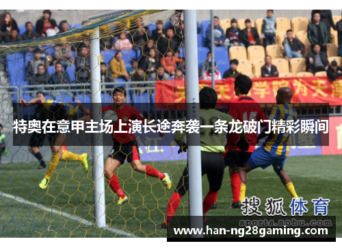 特奥在意甲主场上演长途奔袭一条龙破门精彩瞬间