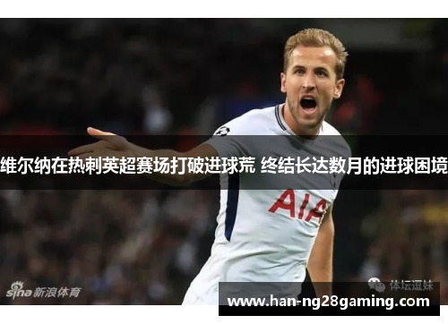 维尔纳在热刺英超赛场打破进球荒 终结长达数月的进球困境