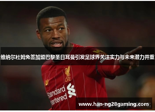 维纳尔杜姆免签加盟巴黎圣日耳曼引发足球界关注实力与未来潜力并重