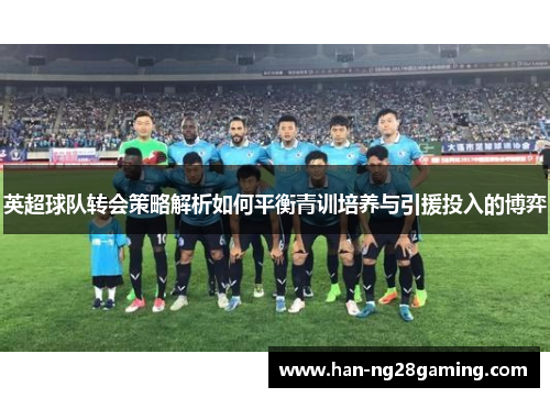 英超球队转会策略解析如何平衡青训培养与引援投入的博弈