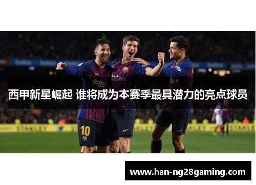 西甲新星崛起 谁将成为本赛季最具潜力的亮点球员