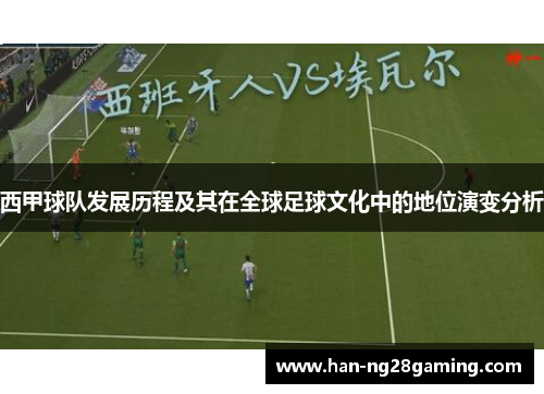 西甲球队发展历程及其在全球足球文化中的地位演变分析