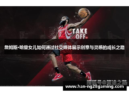 詹姆斯·哈登女儿如何通过社交媒体展示创意与灵感的成长之路