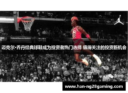 迈克尔·乔丹经典球鞋成为投资者热门选择 值得关注的投资新机会