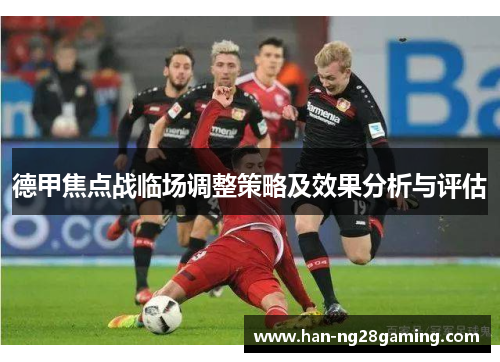 德甲焦点战临场调整策略及效果分析与评估 德甲焦点战临场调整策略及效果分析与评估